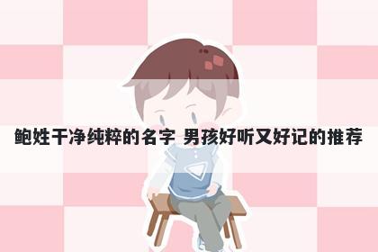 鲍姓干净纯粹的名字 男孩好听又好记的推荐