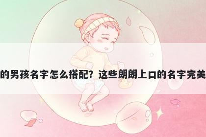 姓郑的男孩名字怎么搭配？这些朗朗上口的名字完美契合