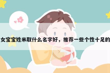 刚出生的女宝宝姓米取什么名字好，推荐一些个性十足的女孩名字