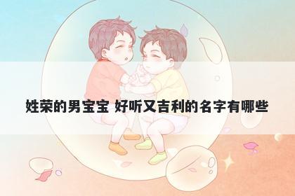 姓荣的男宝宝 好听又吉利的名字有哪些