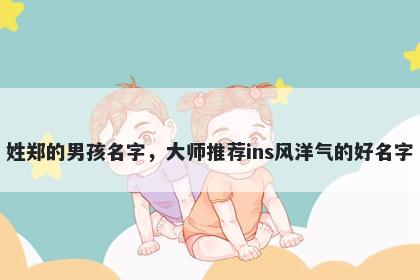 姓郑的男孩名字，大师推荐ins风洋气的好名字