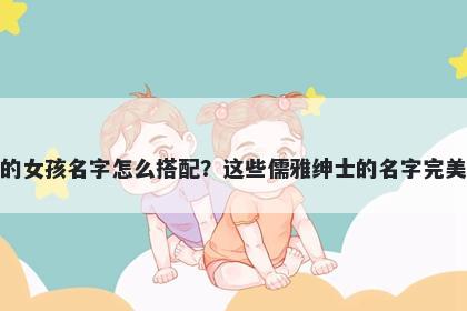 姓江的女孩名字怎么搭配？这些儒雅绅士的名字完美契合