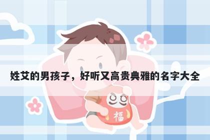 姓艾的男孩子，好听又高贵典雅的名字大全