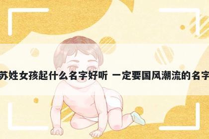 苏姓女孩起什么名字好听 一定要国风潮流的名字