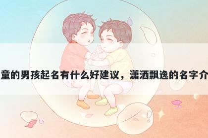 姓童的男孩起名有什么好建议，潇洒飘逸的名字介绍