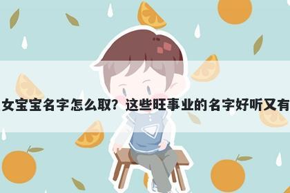诸姓女宝宝名字怎么取？这些旺事业的名字好听又有内涵