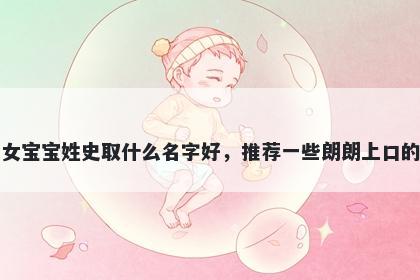 刚出生的女宝宝姓史取什么名字好，推荐一些朗朗上口的女孩名字