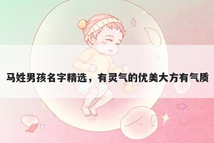 马姓男孩名字精选，有灵气的优美大方有气质