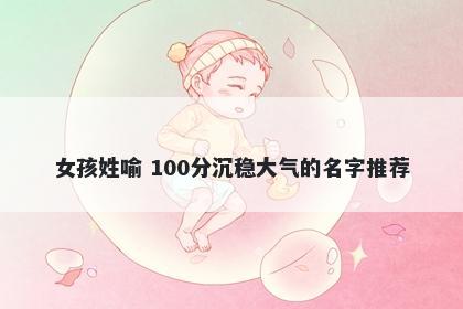 女孩姓喻 100分沉稳大气的名字推荐
