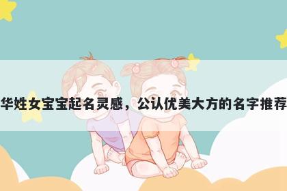 华姓女宝宝起名灵感，公认优美大方的名字推荐