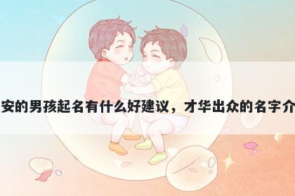 姓安的男孩起名有什么好建议，才华出众的名字介绍