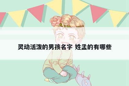 灵动活泼的男孩名字 姓孟的有哪些