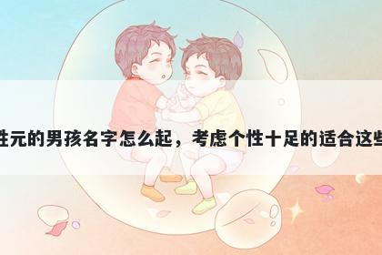 姓元的男孩名字怎么起，考虑个性十足的适合这些
