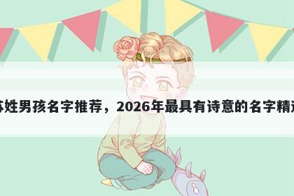 苏姓男孩名字推荐，2026年最具有诗意的名字精选