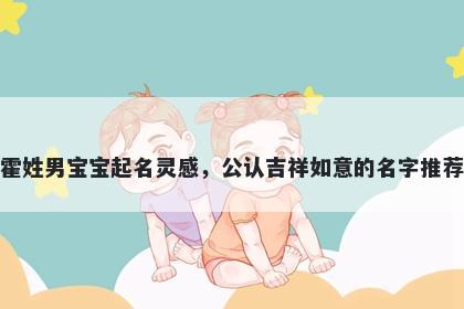 霍姓男宝宝起名灵感，公认吉祥如意的名字推荐