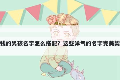 姓钱的男孩名字怎么搭配？这些洋气的名字完美契合