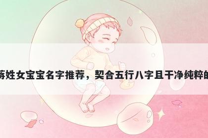 蒋姓女宝宝名字推荐，契合五行八字且干净纯粹的