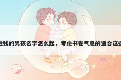 姓钱的男孩名字怎么起，考虑书卷气息的适合这些