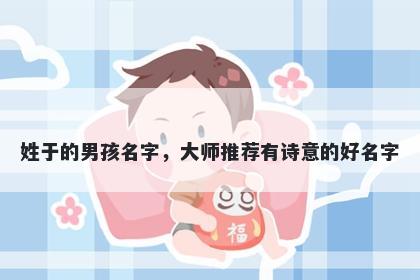 姓于的男孩名字，大师推荐有诗意的好名字