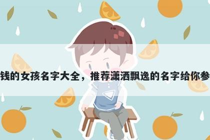姓钱的女孩名字大全，推荐潇洒飘逸的名字给你参考