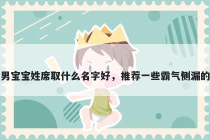 刚出生的男宝宝姓席取什么名字好，推荐一些霸气侧漏的男孩名字