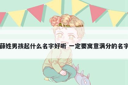 薛姓男孩起什么名字好听 一定要寓意满分的名字