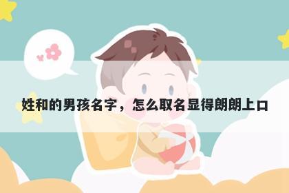 姓和的男孩名字，怎么取名显得朗朗上口