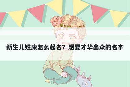 新生儿姓康怎么起名？想要才华出众的名字