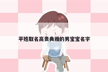 平姓取名高贵典雅的男宝宝名字