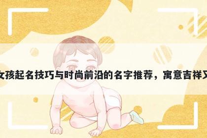 傅姓女孩起名技巧与时尚前沿的名字推荐，寓意吉祥又好听