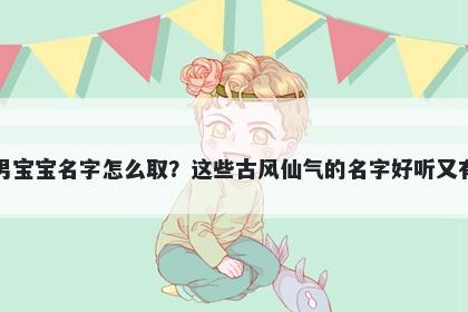 宋姓男宝宝名字怎么取？这些古风仙气的名字好听又有内涵