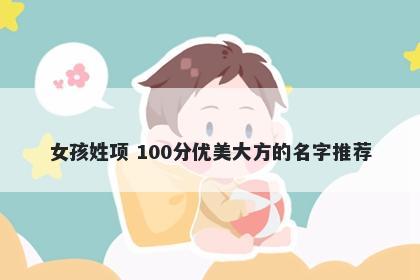 女孩姓项 100分优美大方的名字推荐
