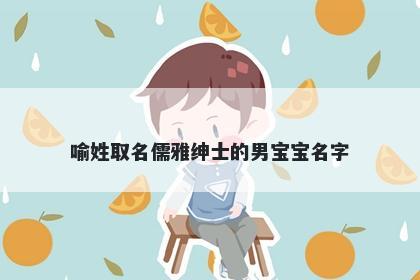 喻姓取名儒雅绅士的男宝宝名字