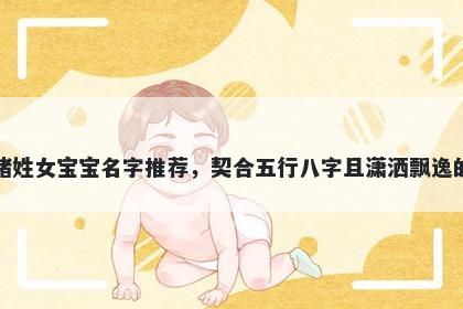 褚姓女宝宝名字推荐，契合五行八字且潇洒飘逸的