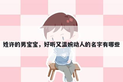 姓许的男宝宝，好听又温婉动人的名字有哪些