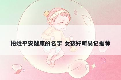 柏姓平安健康的名字 女孩好听易记推荐