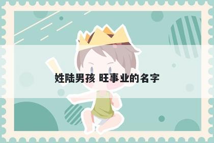 姓陆男孩 旺事业的名字