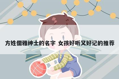 方姓儒雅绅士的名字 女孩好听又好记的推荐