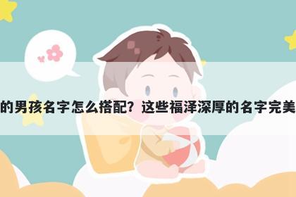姓房的男孩名字怎么搭配？这些福泽深厚的名字完美契合