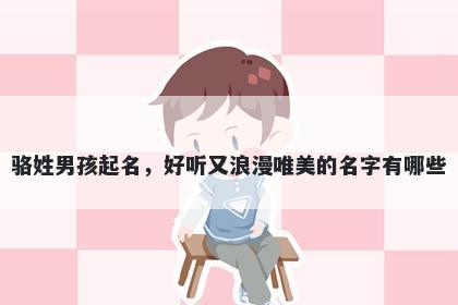 骆姓男孩起名，好听又浪漫唯美的名字有哪些