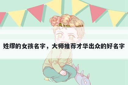 姓缪的女孩名字，大师推荐才华出众的好名字