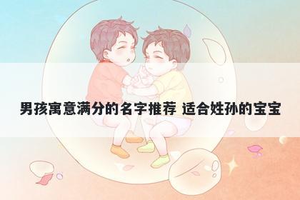 男孩寓意满分的名字推荐 适合姓孙的宝宝