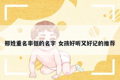 邢姓重名率低的名字 女孩好听又好记的推荐