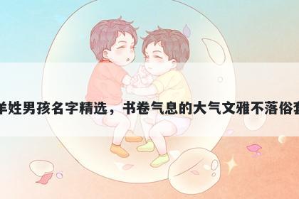 羊姓男孩名字精选，书卷气息的大气文雅不落俗套