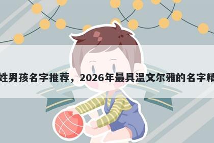华姓男孩名字推荐，2026年最具温文尔雅的名字精选