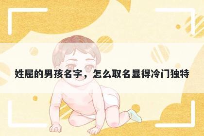 姓屈的男孩名字，怎么取名显得冷门独特