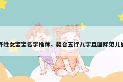 齐姓女宝宝名字推荐，契合五行八字且国际范儿的