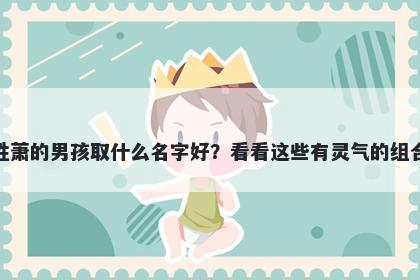姓萧的男孩取什么名字好？看看这些有灵气的组合