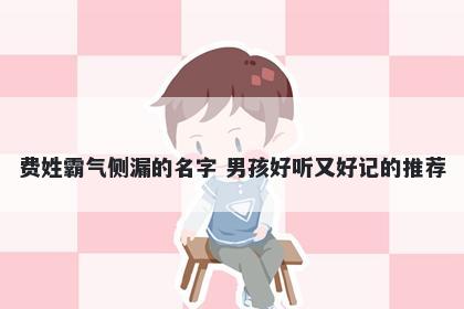 费姓霸气侧漏的名字 男孩好听又好记的推荐
