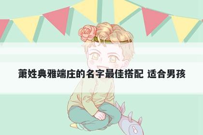 萧姓典雅端庄的名字最佳搭配 适合男孩